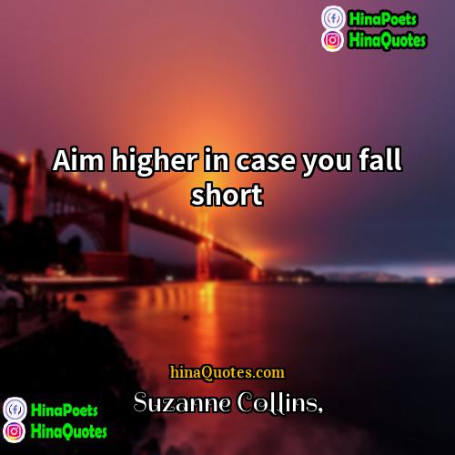 Suzanne Collins Quotes | Aim higher in case you fall short.
